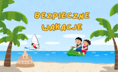 Bezpieczne wakacje – ważne przypomnienie dla uczniów i rodziców.